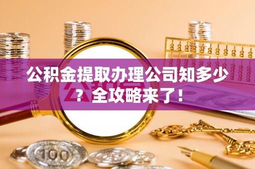 关山公积金提取办理公司知多少？全攻略来了！