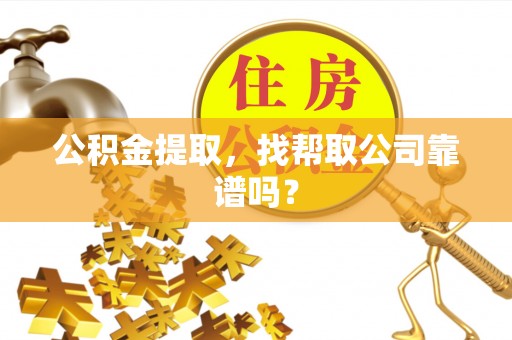 关山公积金提取，找帮取公司靠谱吗？
