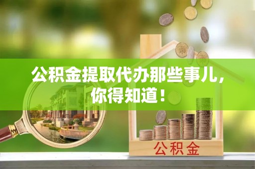 关山公积金提取代办那些事儿，你得知道！