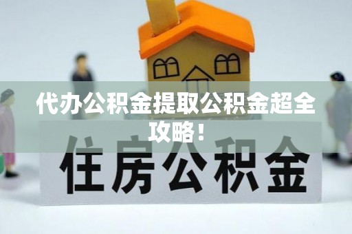 关山代办公积金提取公积金超全攻略！