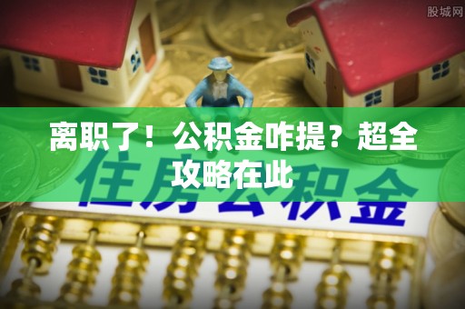 关山离职了！公积金咋提？超全攻略在此