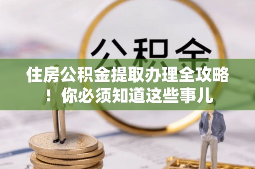 关山住房公积金提取办理全攻略！你必须知道这些事儿