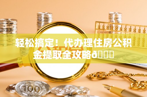 关山轻松搞定！代办理住房公积金提取全攻略😎