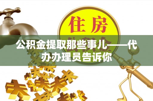 关山公积金提取那些事儿——代办办理员告诉你