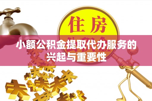 关山小额公积金提取代办服务的兴起与重要性