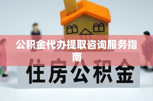 关山公积金代办提取咨询服务指南