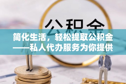 关山简化生活，轻松提取公积金——私人代办服务为你提供便利