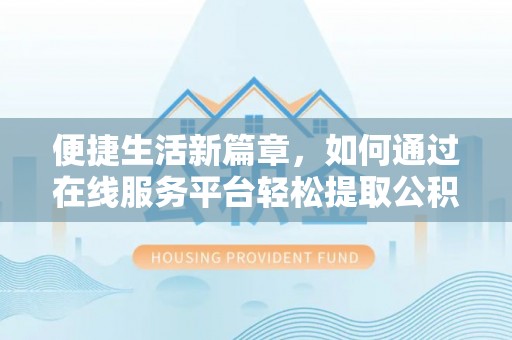 关山便捷生活新篇章，如何通过在线服务平台轻松提取公积金
